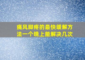 痛风脚疼的最快缓解方法一个晚上能解决几次