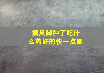 痛风脚肿了吃什么药好的快一点呢