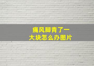 痛风脚青了一大块怎么办图片