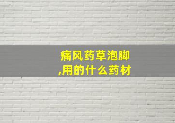 痛风药草泡脚,用的什么药材