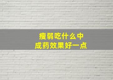 瘦弱吃什么中成药效果好一点