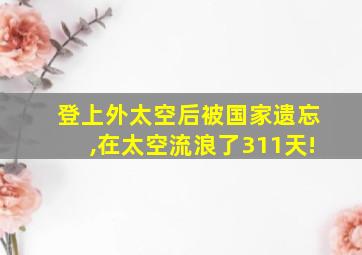 登上外太空后被国家遗忘,在太空流浪了311天!