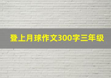 登上月球作文300字三年级