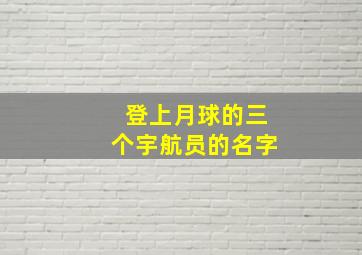 登上月球的三个宇航员的名字