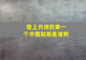 登上月球的第一个中国姑娘是谁啊