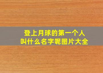 登上月球的第一个人叫什么名字呢图片大全