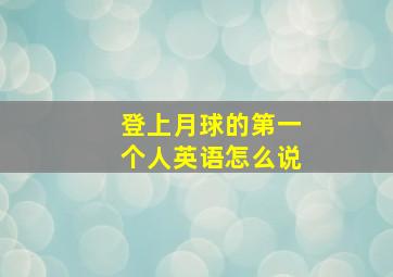 登上月球的第一个人英语怎么说