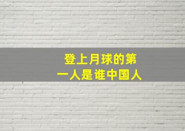 登上月球的第一人是谁中国人