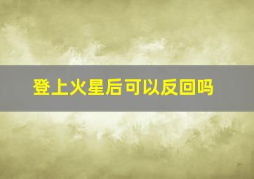 登上火星后可以反回吗