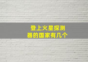 登上火星探测器的国家有几个