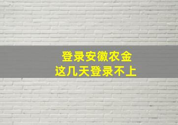 登录安徽农金这几天登录不上