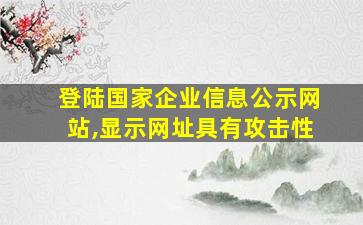 登陆国家企业信息公示网站,显示网址具有攻击性