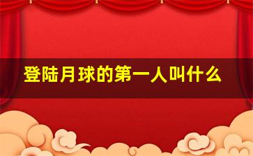 登陆月球的第一人叫什么