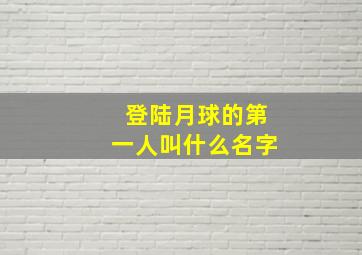 登陆月球的第一人叫什么名字