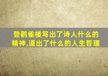 登鹳雀楼写出了诗人什么的精神,道出了什么的人生哲理