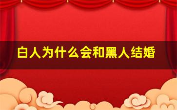 白人为什么会和黑人结婚