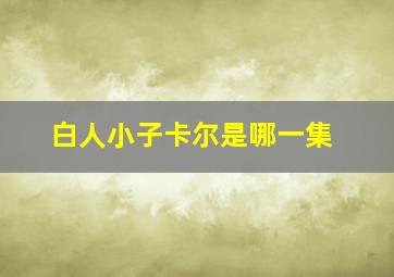 白人小子卡尔是哪一集