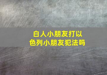 白人小朋友打以色列小朋友犯法吗