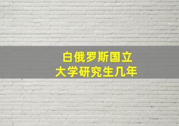 白俄罗斯国立大学研究生几年