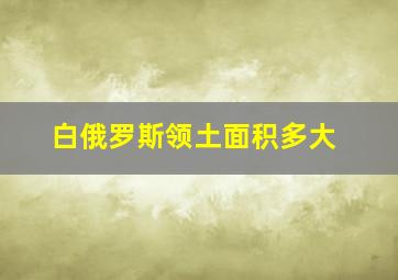 白俄罗斯领土面积多大