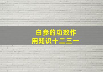 白参的功效作用知识十二三一