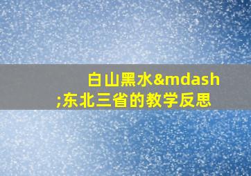 白山黑水—东北三省的教学反思