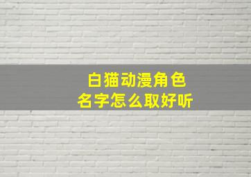 白猫动漫角色名字怎么取好听