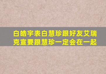 白皓宇表白慧珍跟好友艾瑞克宣要跟慧珍一定会在一起