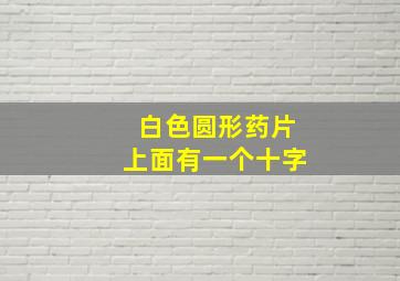 白色圆形药片上面有一个十字