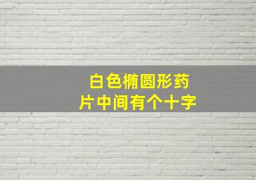 白色椭圆形药片中间有个十字