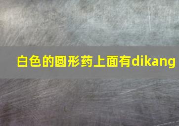 白色的圆形药上面有dikang