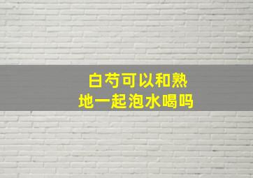 白芍可以和熟地一起泡水喝吗