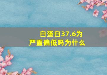 白蛋白37.6为严重偏低吗为什么