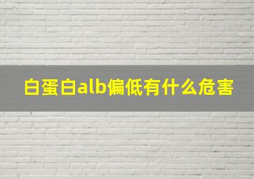 白蛋白alb偏低有什么危害