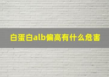 白蛋白alb偏高有什么危害