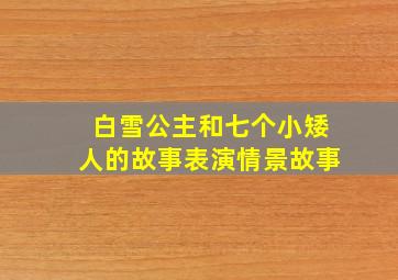 白雪公主和七个小矮人的故事表演情景故事