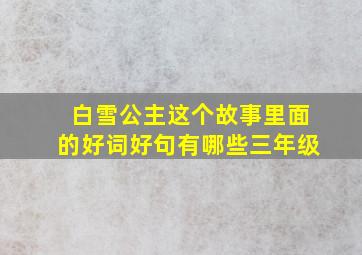 白雪公主这个故事里面的好词好句有哪些三年级