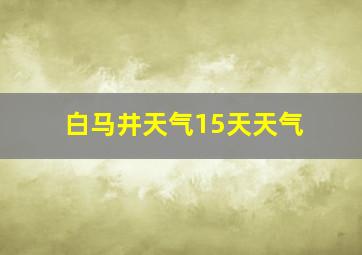 白马井天气15天天气