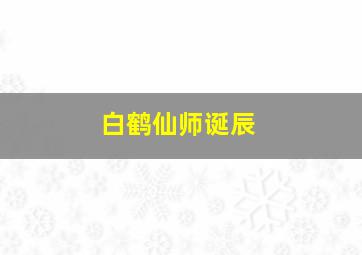 白鹤仙师诞辰