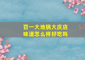 百一大地锅大庆店味道怎么样好吃吗