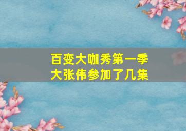 百变大咖秀第一季大张伟参加了几集