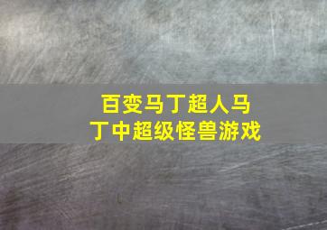 百变马丁超人马丁中超级怪兽游戏