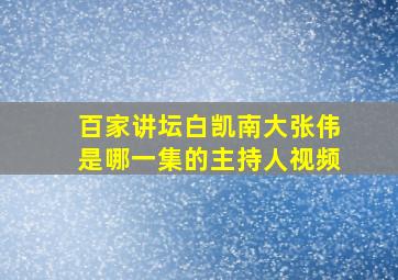 百家讲坛白凯南大张伟是哪一集的主持人视频