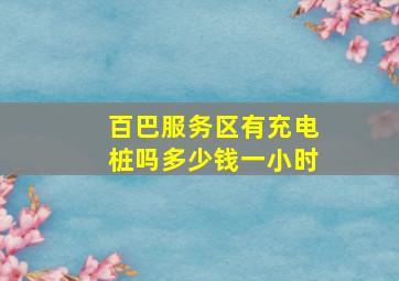 百巴服务区有充电桩吗多少钱一小时