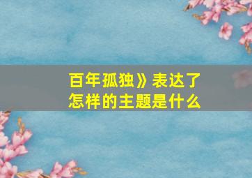 百年孤独》表达了怎样的主题是什么