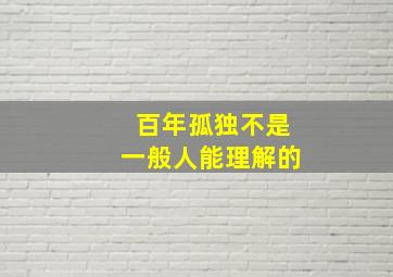 百年孤独不是一般人能理解的