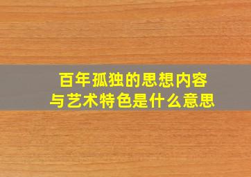 百年孤独的思想内容与艺术特色是什么意思