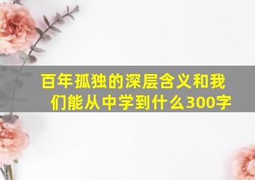 百年孤独的深层含义和我们能从中学到什么300字