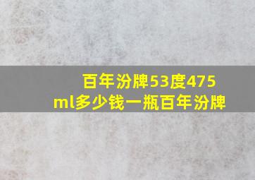 百年汾牌53度475ml多少钱一瓶百年汾牌