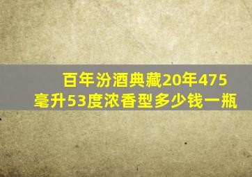 百年汾酒典藏20年475毫升53度浓香型多少钱一瓶